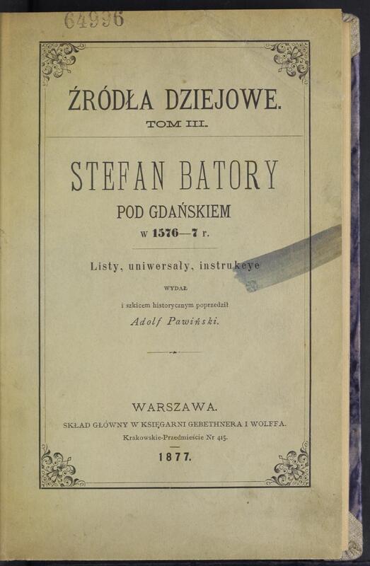 Adolf Pawiński, Stefan Batory pod Gdańskiem w 1576-77 r. : listy, uniwersały, instrukcye, Warszawa 1877