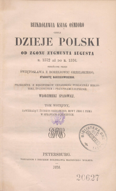Bezkrólewia ksiąg ośmioro czyli Dzieje Polski od zgonu Zygmunta Augusta r. 1572 aż do r. 1576. Tom wstępny, Zawierający życiorys Orzelskiego, mowy jego i pisma w sprawach publicznych, Petersburg 1858